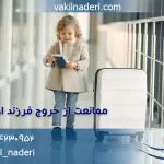 ممانعت از خروج فرزند از کشور و راهکارهای قانونی آن